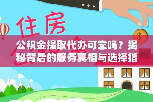 夹江公积金提取代办可靠吗？揭秘背后的服务真相与选择指南