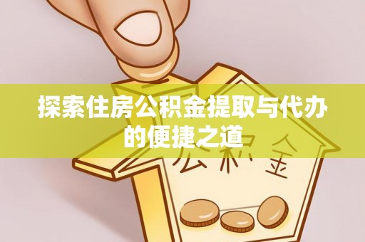夹江探索住房公积金提取与代办的便捷之道