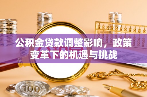夹江公积金贷款调整影响，政策变革下的机遇与挑战