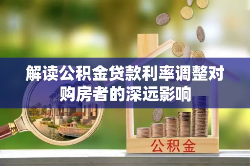 夹江解读公积金贷款利率调整对购房者的深远影响