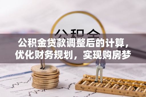 夹江公积金贷款调整后的计算，优化财务规划，实现购房梦想