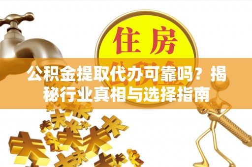 夹江公积金提取代办可靠吗？揭秘行业真相与选择指南