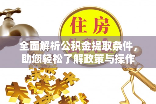 夹江全面解析公积金提取条件，助您轻松了解政策与操作