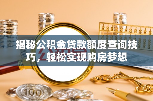 夹江揭秘公积金贷款额度查询技巧，轻松实现购房梦想