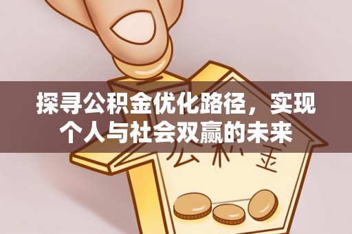 夹江探寻公积金优化路径，实现个人与社会双赢的未来