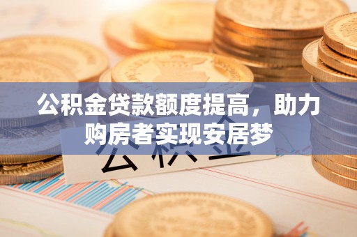 夹江公积金贷款额度提高，助力购房者实现安居梦