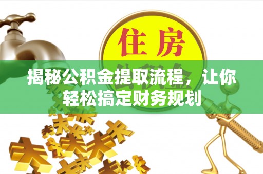 夹江揭秘公积金提取流程，让你轻松搞定财务规划
