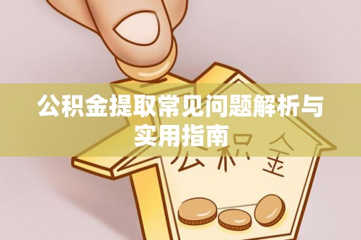 夹江公积金提取常见问题解析与实用指南