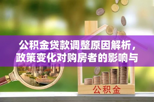 夹江公积金贷款调整原因解析，政策变化对购房者的影响与应对