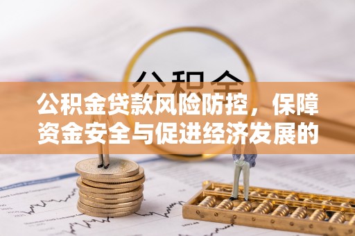 夹江公积金贷款风险防控，保障资金安全与促进经济发展的平衡之道