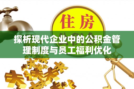 夹江探析现代企业中的公积金管理制度与员工福利优化