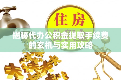 夹江揭秘代办公积金提取手续费的玄机与实用攻略