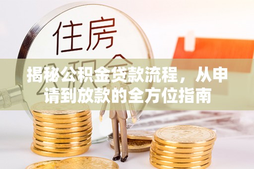 夹江揭秘公积金贷款流程，从申请到放款的全方位指南