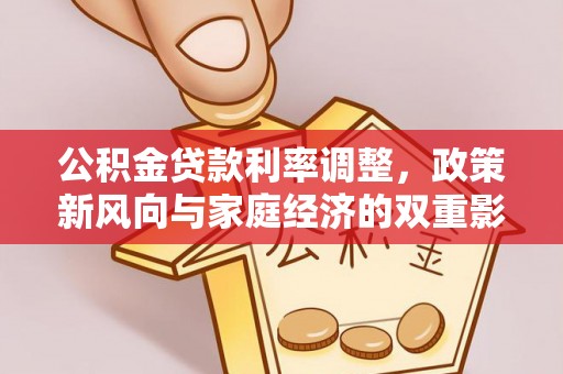夹江公积金贷款利率调整，政策新风向与家庭经济的双重影响