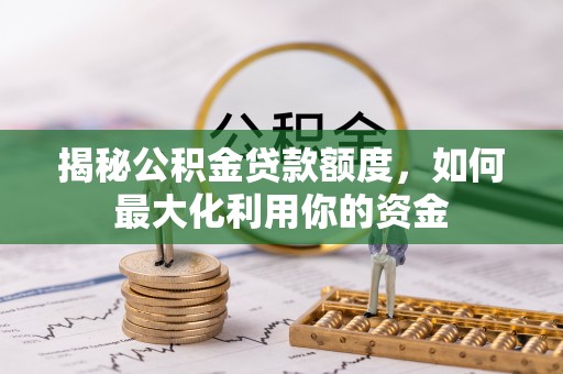 夹江揭秘公积金贷款额度，如何最大化利用你的资金