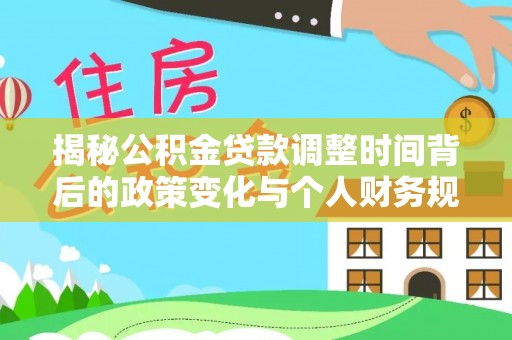 夹江揭秘公积金贷款调整时间背后的政策变化与个人财务规划