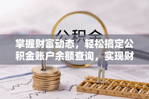 夹江掌握财富动态，轻松搞定公积金账户余额查询，实现财务自由第一步