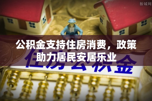夹江公积金支持住房消费，政策助力居民安居乐业
