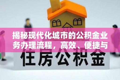 夹江揭秘现代化城市的公积金业务办理流程，高效、便捷与未来趋势