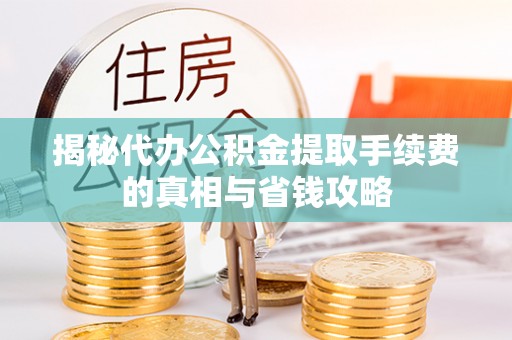 夹江揭秘代办公积金提取手续费的真相与省钱攻略