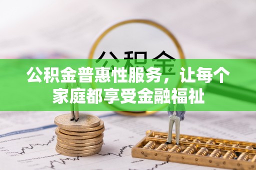 夹江公积金普惠性服务，让每个家庭都享受金融福祉