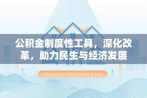 夹江公积金制度性工具，深化改革，助力民生与经济发展