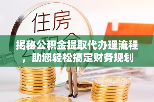 夹江揭秘公积金提取代办理流程，助您轻松搞定财务规划
