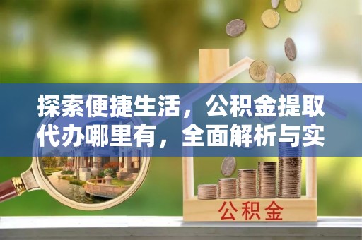 夹江探索便捷生活，公积金提取代办哪里有，全面解析与实用指南