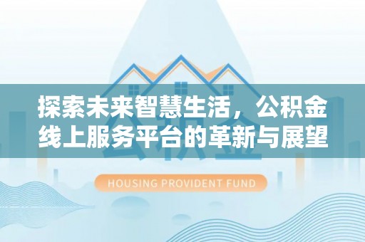 夹江探索未来智慧生活，公积金线上服务平台的革新与展望