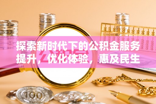 夹江探索新时代下的公积金服务提升，优化体验，惠及民生