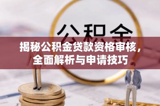夹江揭秘公积金贷款资格审核，全面解析与申请技巧