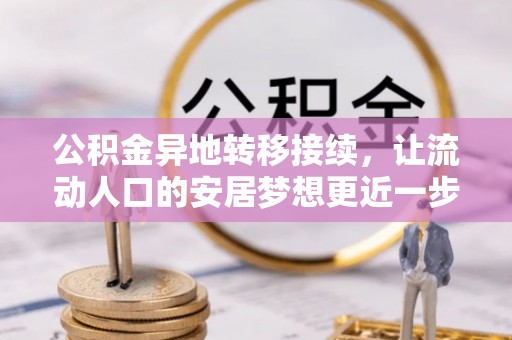 夹江公积金异地转移接续，让流动人口的安居梦想更近一步