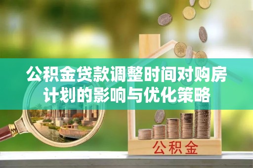 夹江公积金贷款调整时间对购房计划的影响与优化策略