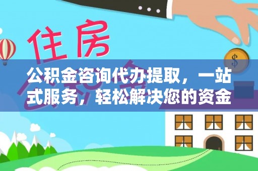 夹江公积金咨询代办提取，一站式服务，轻松解决您的资金需求