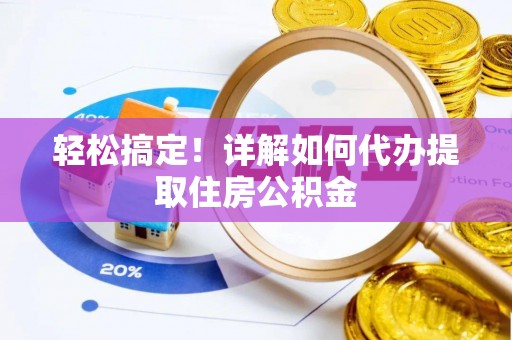 夹江轻松搞定！详解如何代办提取住房公积金