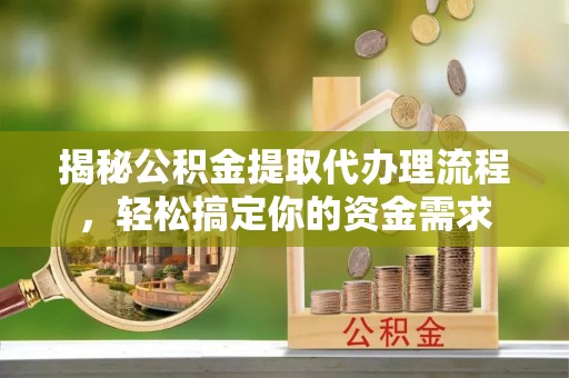 夹江揭秘公积金提取代办理流程，轻松搞定你的资金需求