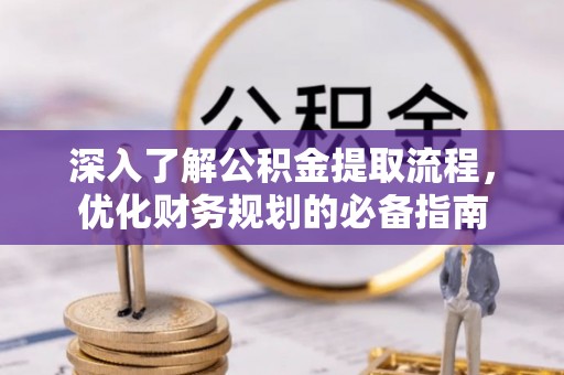 夹江深入了解公积金提取流程，优化财务规划的必备指南