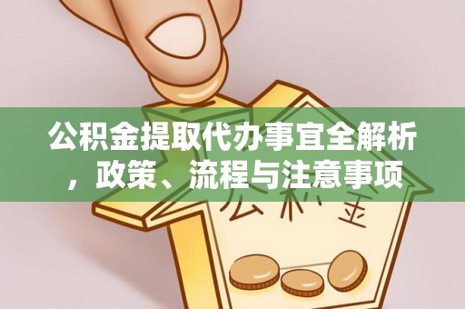 夹江公积金提取代办事宜全解析，政策、流程与注意事项