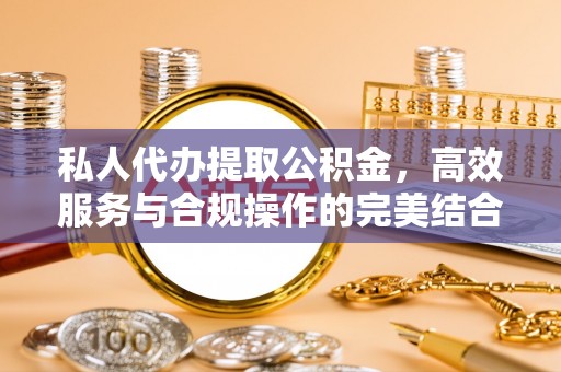 夹江私人代办提取公积金，高效服务与合规操作的完美结合