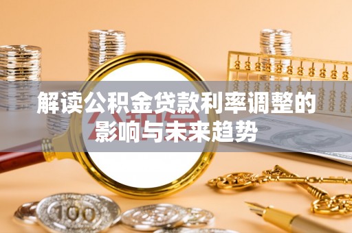 夹江解读公积金贷款利率调整的影响与未来趋势