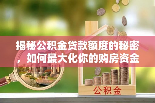 夹江揭秘公积金贷款额度的秘密，如何最大化你的购房资金？