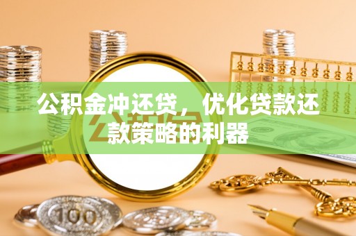 夹江公积金冲还贷，优化贷款还款策略的利器