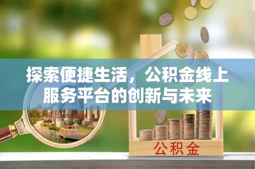 夹江探索便捷生活，公积金线上服务平台的创新与未来