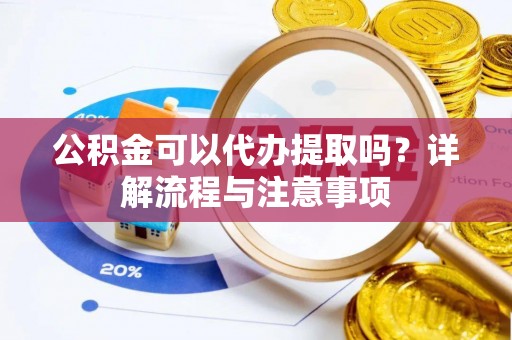夹江公积金可以代办提取吗？详解流程与注意事项