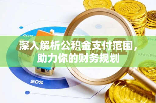 夹江深入解析公积金支付范围，助力你的财务规划