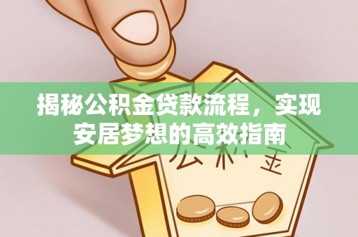 夹江揭秘公积金贷款流程，实现安居梦想的高效指南