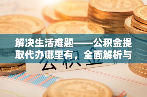 夹江解决生活难题——公积金提取代办哪里有，全面解析与服务推荐