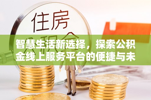 夹江智慧生活新选择，探索公积金线上服务平台的便捷与未来