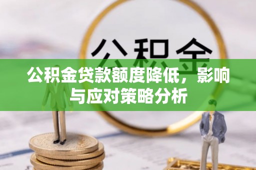 夹江公积金贷款额度降低，影响与应对策略分析