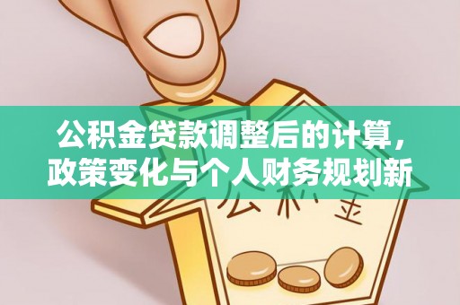 夹江公积金贷款调整后的计算，政策变化与个人财务规划新思路